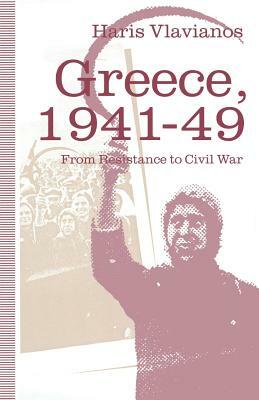 Greece, 1941-49: From Resistance to Civil War: The Strategy of the Greek Communist Party by Haris Vlavianos