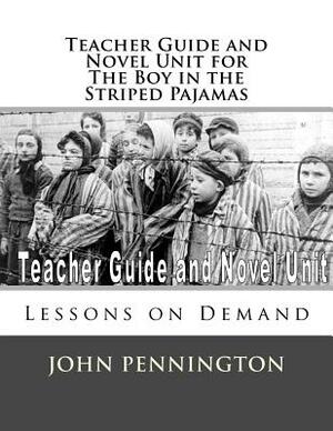 Teacher Guide and Novel Unit for the Boy in the Striped Pajamas: Lessons on Demand by John Pennington