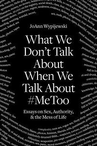 What We Don't Talk About: Sex and the Mess of Life by Joann Wypijewski