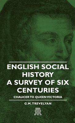 English Social History - A Survey of Six Centuries - Chaucer to Queen Victoria by George Macaulay Trevelyan