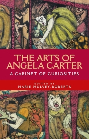 The arts of Angela Carter: A cabinet of curiosities by Marie Mulvey-Roberts, Angela Carter
