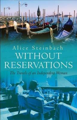 Without Reservations: The Travels Of An Independent Woman by Alice Steinbach, Alice Steinbach