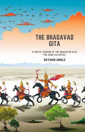 The Bhagavad Gita: A Poetic Version of the Bhagavad Gita. The Song Celestial by Krishna-Dwaipayana Vyasa, Edwin Arnold