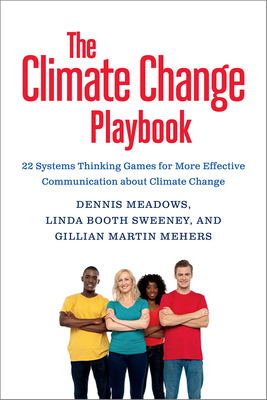 The Climate Change Playbook: 22 Systems Thinking Games for More Effective Communication about Climate Change by Dennis Meadows, Linda Booth Sweeney, Gillian Martin Mehers