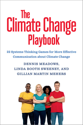 The Climate Change Playbook: 22 Systems Thinking Games for More Effective Communication about Climate Change by Dennis L. Meadows, Linda Booth Sweeney, Gillian Martin Mehers