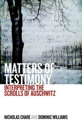 Matters of Testimony: Interpreting the Scrolls of Auschwitz by Nicholas Chare, Dominic Williams
