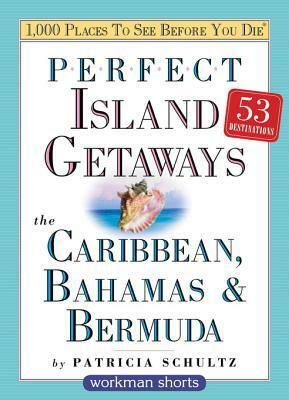 Perfect Island Getaways from 1,000 Places to See Before You Die: The Caribbean, Bahamas & Bermuda by Patricia Schultz