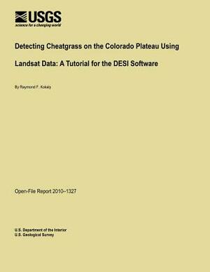 Detecting Cheatgrass on the Colorado Plateau Using Landsat Data: A Tutorial for the DESI Software by U. S. Department of the Interior