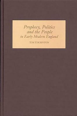 Prophecy, Politics and the People in Early Modern England by Tim Thornton