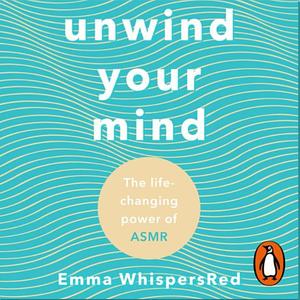 Unwind Your Mind: The life-changing power of ASMR by Emma WhispersRed