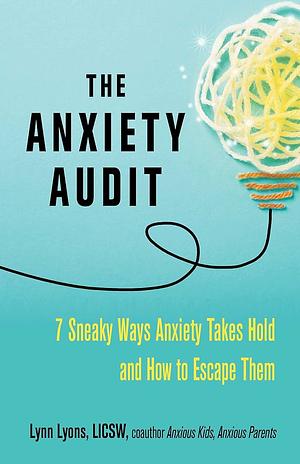 The Anxiety Audit: Seven Sneaky Ways Anxiety Takes Hold and How to Escape Them by Lynn Lyons, Lynn Lyons