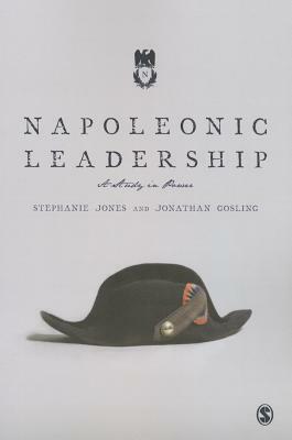 Napoleonic Leadership: A Study in Power by Stephanie Jones, Jonathan Gosling