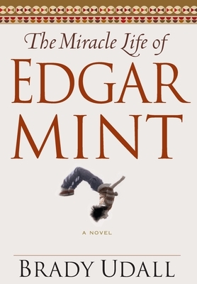 The Miracle Life of Edgar Mint by Brady Udall