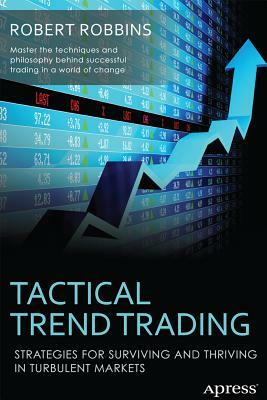 Tactical Trend Trading: Strategies for Surviving and Thriving in Turbulent Markets by Rob Robbins
