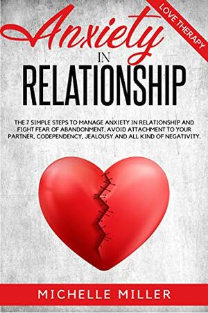 ANXIETY IN RELATIONSHIP: The 7 Simple Steps To Manage Anxiety In Relationship And Fight Fear Of Abandonment. Avoid Attachment To Your Partner, Codependency, ... (Anxiety and Relationships Series Book 1) by Love Therapy, Michelle Miller