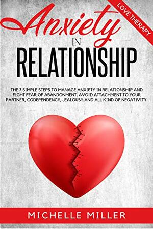 ANXIETY IN RELATIONSHIP: The 7 Simple Steps To Manage Anxiety In Relationship And Fight Fear Of Abandonment. Avoid Attachment To Your Partner, Codependency, ... (Anxiety and Relationships Series Book 1) by Michelle Miller, Love Therapy