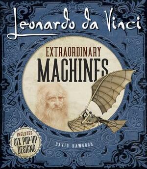 Leonardo Da Vinci: Extraordinary Machines by David Hawcock