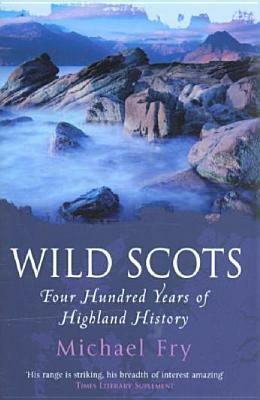 Wild Scots: Four Hundred Years of Highland History by Michael Fry