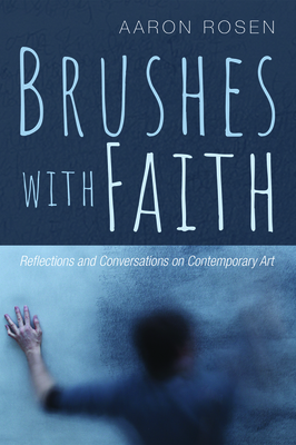 Brushes with Faith: Reflections and Conversations on Contemporary Art by Aaron Rosen