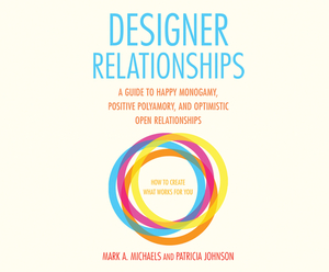 Designer Relationships: A Guide to Happy Monogamy, Positive Polyamory, and Optimistic Open Relationships by Patricia Johnson, Mark A. Michaels