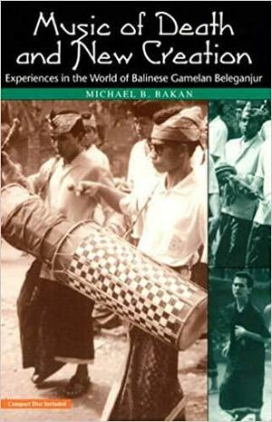 Music of Death and New Creation: Experiences in the World of Balinese Gamelan Beleganjur by Michael B. Bakan