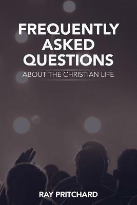 Frequently Asked Questions About the Christian Life by Ray Pritchard