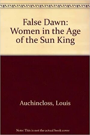 False Dawn: Women in the Age of the Sun King by Louis Auchincloss