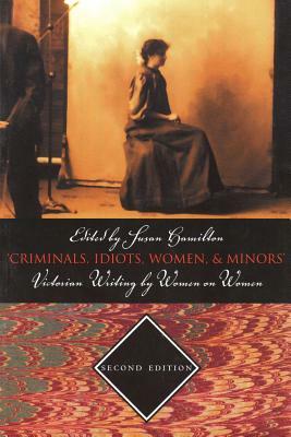 Criminals, Idiots, Women, & Minors - Second Edition: Victorian Writing by Women on Women by 