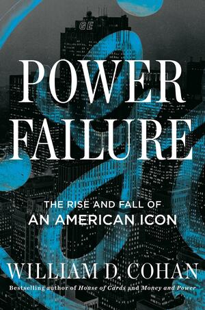 Power Failure: The Rise and Fall of an American Icon by William D Cohan