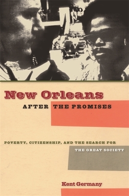 New Orleans After the Promises: Poverty, Citizenship, and the Search for the Great Society by Kent B. Germany