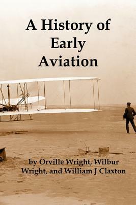 A History of Early Aviation by Wilbur Wright, William Claxton, Orville Wright