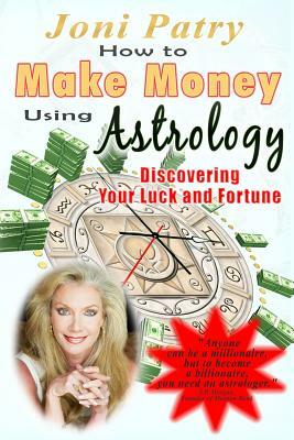 How to Make Money Using Astrology: Discovering Your Luck and Fortune by Joni Patry