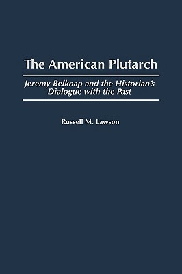 The American Plutarch: Jeremy Belknap and the Historian's Dialogue with the Past by Russell M. Lawson