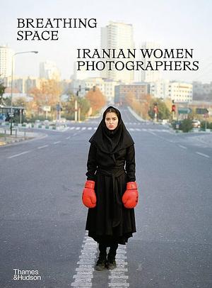 Breathing Space: Iranian Women Photographers by Anahita Ghabaian, Anahita Ghabaian Etehadieh