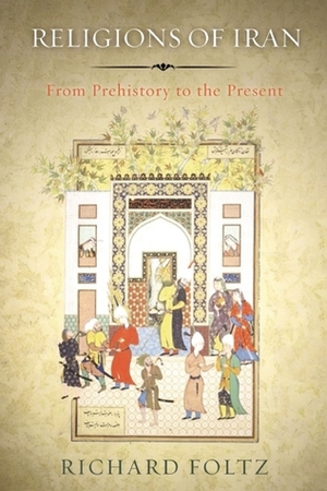 Religions of Iran: From Prehistory to the Present by Richard C. Foltz