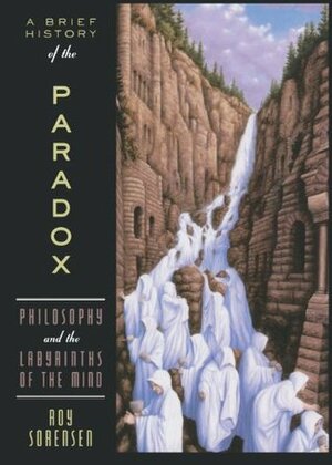 A Brief History of the Paradox: Philosophy and the Labyrinths of the Mind by Roy Sorensen