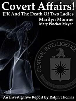 Covert Affairs! JFK And The Death Of Two Ladies: Marilyn Monroe Mary Pinchot Meyer And Smoking Guns! by Ralph Thomas