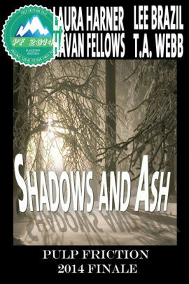 Shadows and Ash: Pulp Friction 2014 Finale by T.A. Webb, Lee Brazil, Havan Fellows, Laura Harner