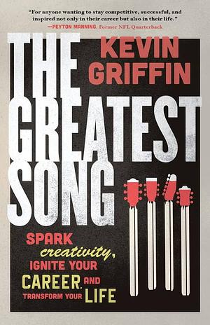 The Greatest Song: Spark Creativity, Ignite Your Career, and Transform Your Life by Kevin Griffin, Kevin Griffin