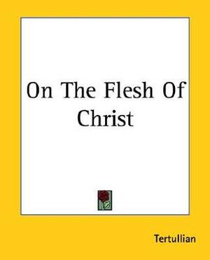 On The Flesh Of Christ by Tertullian