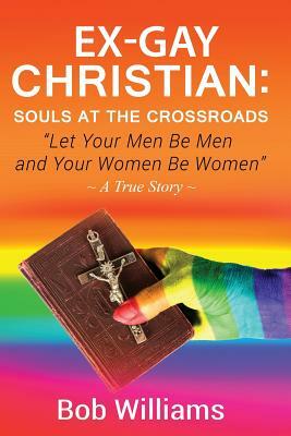 Ex-Gay Christian: Souls At The Crossroads: "Let Your Men Be Men and Your Women Be Women" by Bob Williams