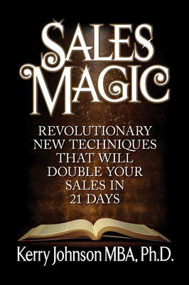 Sales Magic: Revolutionary New Techniques That Will Double Your Sales in 21 Days by Kerry Johnson