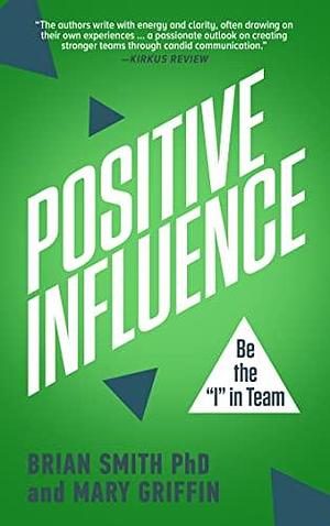 Positive Influence: Be the I in Team by Mary Griffin, Brian Smith, Brian Smith