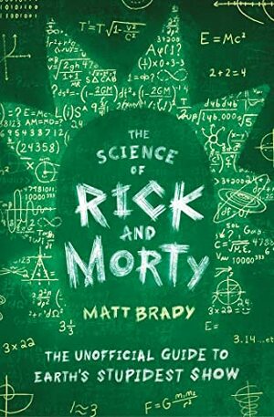 The Science of Rick and Morty: The Unofficial Guide to Earth's Stupidest Show by Matt Brady