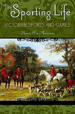 The Sporting Life: Victorian Sports and Games by Nancy Fix Anderson