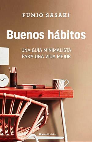 Buenos hábitos: Una guía minimalista para una vida mejor / Hello, Habits: A Mini malist's Guide to a Better Life by Fumio Sasaki