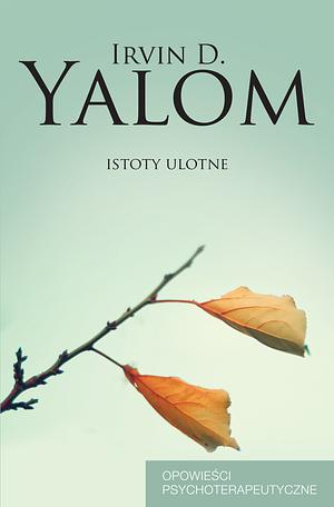 Istoty ulotne. Opowieści psychoterapeutyczne by Irvin D. Yalom
