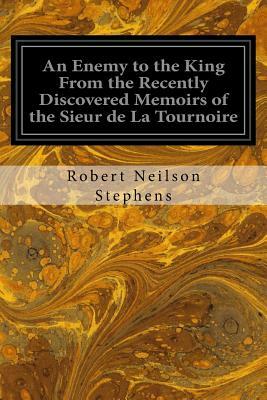 An Enemy to the King From the Recently Discovered Memoirs of the Sieur de La Tournoire by Robert Neilson Stephens