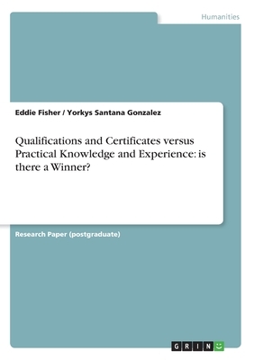Qualifications and Certificates versus Practical Knowledge and Experience: is there a Winner? by Yorkys Santana Gonzalez, Eddie Fisher