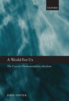 World for Us: The Case for Phenomenalistic Idealism by John Foster